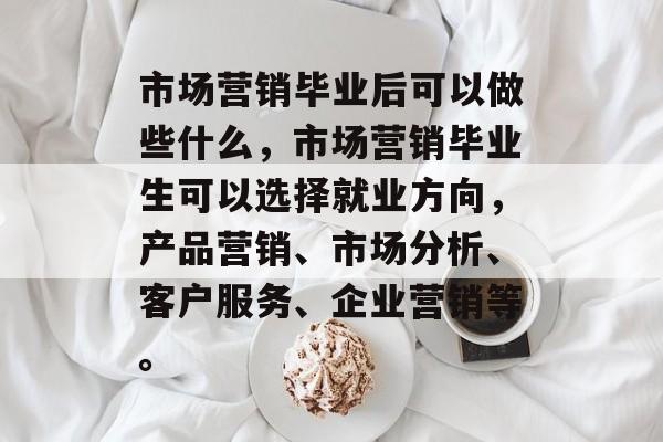 市场营销毕业后可以做些什么，市场营销毕业生可以选择就业方向，产品营销、市场分析、客户服务、企业营销等。