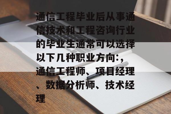 通信工程毕业后从事通信技术和工程咨询行业的毕业生通常可以选择以下几种职业方向:,通信工程师、项目经理、数据分析师、技术经理 通信工程毕业后从事通信技术和工程咨询行业的毕业生通常可以选择以下几种职业方向:,通信工程师、项目经理、数据分析师、技术经理