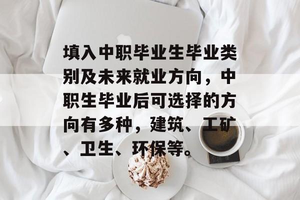 填入中职毕业生毕业类别及未来就业方向，中职生毕业后可选择的方向有多种，建筑、工矿、卫生、环保等。