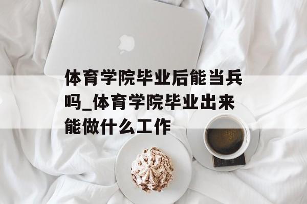 体育学院毕业后能当兵吗_体育学院毕业出来能做什么工作