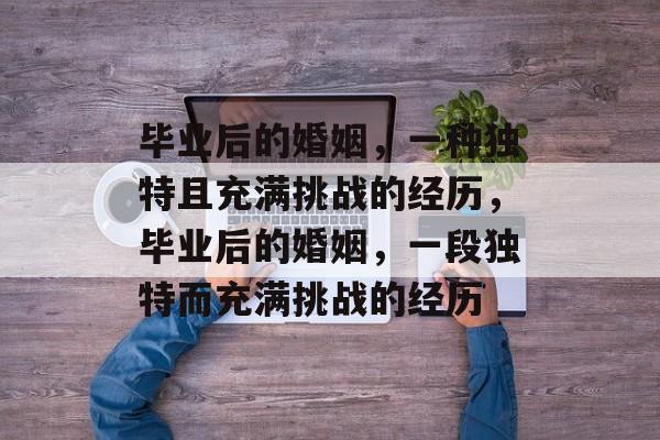 毕业后的婚姻，一种独特且充满挑战的经历，毕业后的婚姻，一段独特而充满挑战的经历