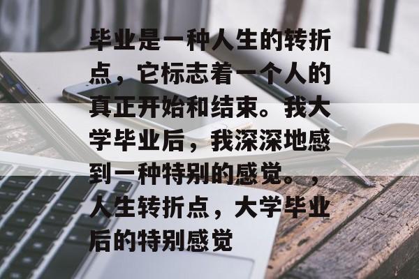 毕业是一种人生的转折点，它标志着一个人的真正开始和结束。我大学毕业后，我深深地感到一种特别的感觉。，人生转折点，大学毕业后的特别感觉