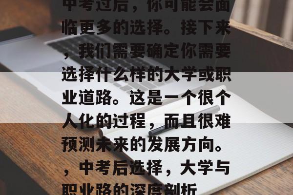 中考过后,你可能会面临更多的选择。接下来,我们需要确定你需要选择什么样的大学或职业道路。这是一个很个人化的过程,而且很难预测未来的发展方向。,中考后选择,大学与职业路的深度剖析 中考过后,你可能会面临更多的选择。接下来,我们需要确定你需要选择什么样的大学或职业道路。这是一个很个人化的过程,而且很难预测未来的发展方向。,中考后选择,大学与职业路的深度剖析