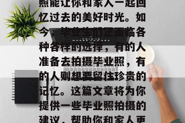 毕业照一直是人们追求美好回忆的载体。在毕业之际，收集一份毕业照能让你和家人一起回忆过去的美好时光。如今，毕业生们正面临各种各样的选择，有的人准备去拍摄毕业照，有的人则想要留住珍贵的记忆。这篇文章将为你提供一些毕业照拍摄的建议，帮助你和家人更好的挑选出最适合自己的毕业照。，毕业照拍摄，建议及注意事项