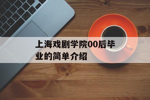 上海戏剧学院00后毕业的简单介绍 上海戏剧学院00后毕业的简单介绍