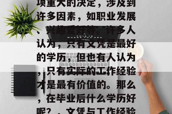 毕业后的学历选择是一项重大的决定，涉及到许多因素，如职业发展、兴趣爱好等。许多人认为，只有文凭是最好的学历，但也有人认为，只有实际的工作经验才是最有价值的。那么，在毕业后什么学历好呢？，文凭与工作经验并重