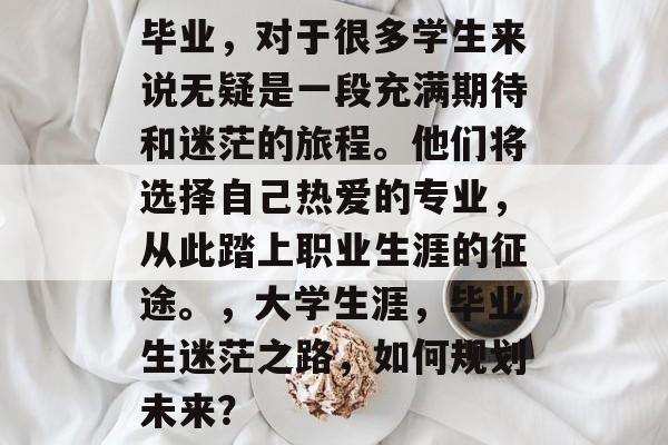 毕业，对于很多学生来说无疑是一段充满期待和迷茫的旅程。他们将选择自己热爱的专业，从此踏上职业生涯的征途。，大学生涯，毕业生迷茫之路，如何规划未来？
