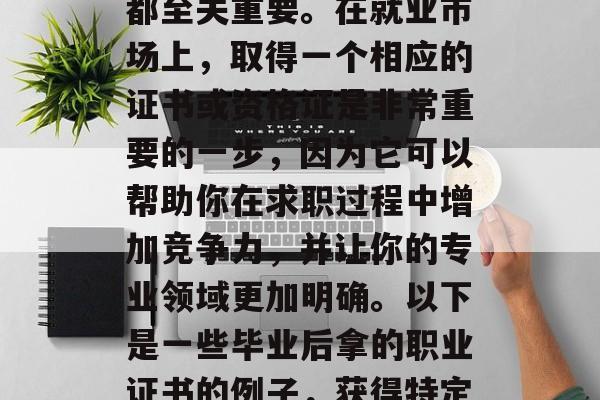 毕业后的专业选择和职业规划对于许多人来说都至关重要。在就业市场上,取得一个相应的证书或资格证是非常重要的一步,因为它可以帮助你在求职过程中增加竞争力,并让你的专业领域更加明确。以下是一些毕业后拿的职业证书的例子,获得特定证书,提升求职竞争力的关键步骤 毕业后的专业选择和职业规划对于许多人来说都至关重要。在就业市场上,取得一个相应的证书或资格证是非常重要的一步,因为它可以帮助你在求职过程中增加竞争力,并让你的专业领域更加明确。以下是一些毕业后拿的职业证书的例子,获得特定证书,提升求职竞争力的关键步骤