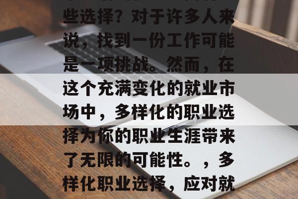 毕业后的就业方向有哪些选择?对于许多人来说,找到一份工作可能是一项挑战。然而,在这个充满变化的就业市场中,多样化的职业选择为你的职业生涯带来了无限的可能性。,多样化职业选择,应对就业挑战的策略 毕业后的就业方向有哪些选择?对于许多人来说,找到一份工作可能是一项挑战。然而,在这个充满变化的就业市场中,多样化的职业选择为你的职业生涯带来了无限的可能性。,多样化职业选择,应对就业挑战的策略