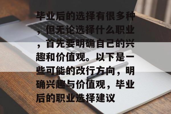 毕业后的选择有很多种，但无论选择什么职业，首先要明确自己的兴趣和价值观。以下是一些可能的改行方向，明确兴趣与价值观，毕业后的职业选择建议