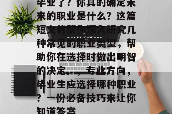 毕业了？你真的确定未来的职业是什么？这篇短文将帮你深入研究几种常见的职业类型，帮助你在选择时做出明智的决定。，专业方向，毕业生应选择哪种职业？一份必备技巧来让你知道答案