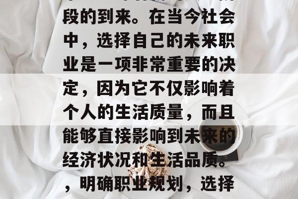 毕业意味着新的人生阶段的到来。在当今社会中，选择自己的未来职业是一项非常重要的决定，因为它不仅影响着个人的生活质量，而且能够直接影响到未来的经济状况和生活品质。，明确职业规划，选择人生新阶段的关键
