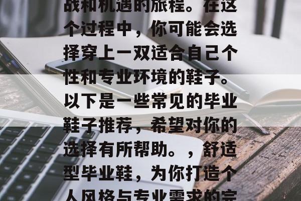 毕业，是一段充满了挑战和机遇的旅程。在这个过程中，你可能会选择穿上一双适合自己个性和专业环境的鞋子。以下是一些常见的毕业鞋子推荐，希望对你的选择有所帮助。，舒适型毕业鞋，为你打造个人风格与专业需求的完美搭配