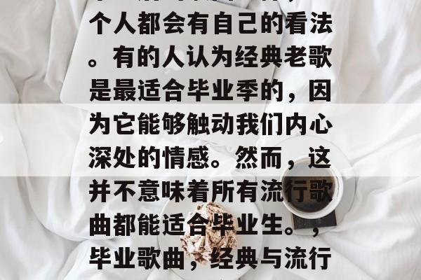 毕业后的歌曲选择，每个人都会有自己的看法。有的人认为经典老歌是最适合毕业季的，因为它能够触动我们内心深处的情感。然而，这并不意味着所有流行歌曲都能适合毕业生。，毕业歌曲，经典与流行哪一首更适合你？