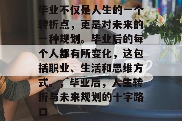 毕业不仅是人生的一个转折点，更是对未来的一种规划。毕业后的每个人都有所变化，这包括职业、生活和思维方式。，毕业后，人生转折与未来规划的十字路口