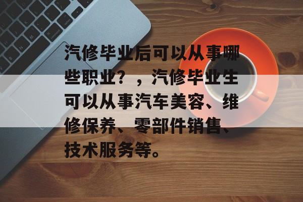 汽修毕业后可以从事哪些职业？，汽修毕业生可以从事汽车美容、维修保养、零部件销售、技术服务等。