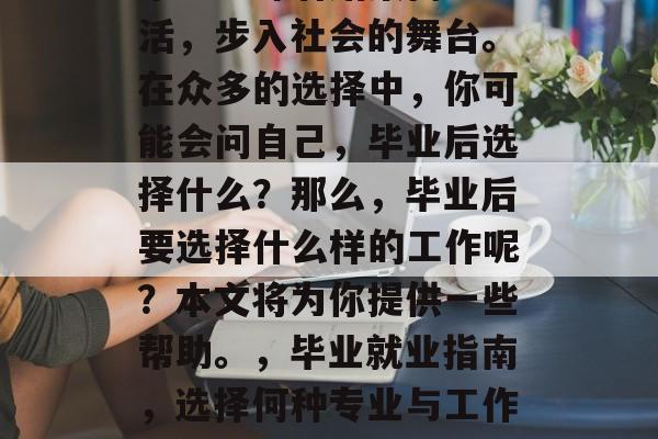 毕业意味着结束高中生活，步入社会的舞台。在众多的选择中，你可能会问自己，毕业后选择什么？那么，毕业后要选择什么样的工作呢？本文将为你提供一些帮助。，毕业就业指南，选择何种专业与工作方向