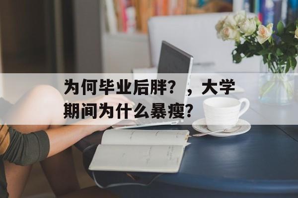 为何毕业后胖？，大学期间为什么暴瘦？