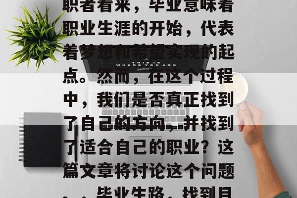 毕业，这个决定让人既紧张又兴奋。在许多求职者看来，毕业意味着职业生涯的开始，代表着梦想和希望实现的起点。然而，在这个过程中，我们是否真正找到了自己的方向，并找到了适合自己的职业？这篇文章将讨论这个问题。，毕业生路，找到目标、规划未来的关键因素与挑战