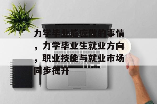 力学毕业后应做的事情,力学毕业生就业方向,职业技能与就业市场同步提升 力学毕业后应做的事情,力学毕业生就业方向,职业技能与就业市场同步提升