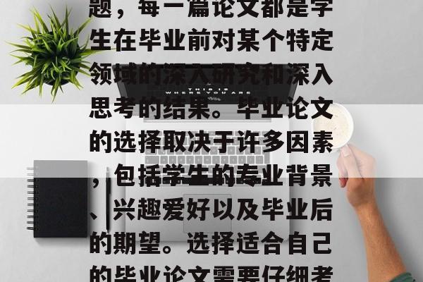毕业论文是学生生涯中必修的课程之一。毕业论文通常涉及到多个主题，每一篇论文都是学生在毕业前对某个特定领域的深入研究和深入思考的结果。毕业论文的选择取决于许多因素，包括学生的专业背景、兴趣爱好以及毕业后的期望。选择适合自己的毕业论文需要仔细考虑这些因素。，如何确定适合自己的毕业论文主题?