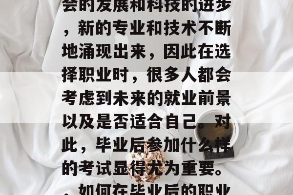 毕业后的学习是一个重要的人生阶段。随着社会的发展和科技的进步，新的专业和技术不断地涌现出来，因此在选择职业时，很多人都会考虑到未来的就业前景以及是否适合自己。对此，毕业后参加什么样的考试显得尤为重要。，如何在毕业后的职业发展中选择适合自己的专业并取得好成绩