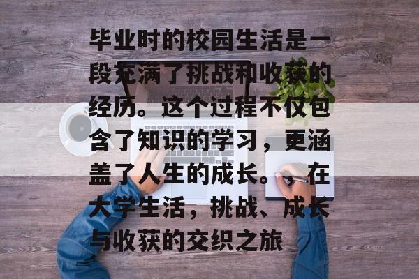 毕业时的校园生活是一段充满了挑战和收获的经历。这个过程不仅包含了知识的学习，更涵盖了人生的成长。，在大学生活，挑战、成长与收获的交织之旅