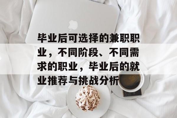 毕业后可选择的兼职职业，不同阶段、不同需求的职业，毕业后的就业推荐与挑战分析