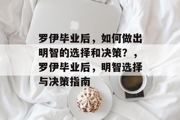 罗伊毕业后，如何做出明智的选择和决策？，罗伊毕业后，明智选择与决策指南