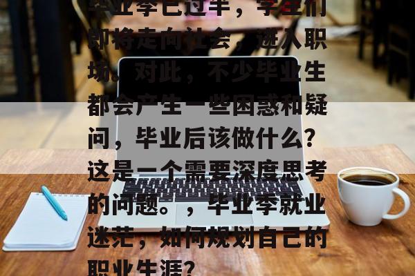 毕业季已过半，学生们即将走向社会，进入职场。对此，不少毕业生都会产生一些困惑和疑问，毕业后该做什么？这是一个需要深度思考的问题。，毕业季就业迷茫，如何规划自己的职业生涯？