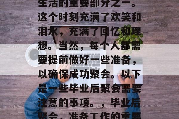 毕业后的聚会是每个人生活的重要部分之一。这个时刻充满了欢笑和泪水，充满了回忆和理想。当然，每个人都需要提前做好一些准备，以确保成功聚会。以下是一些毕业后聚会需要注意的事项。，毕业后聚会，准备工作的重要性及注意事项