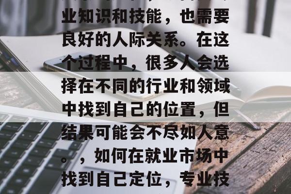 毕业找工作稳定是一个复杂的过程，既需要专业知识和技能，也需要良好的人际关系。在这个过程中，很多人会选择在不同的行业和领域中找到自己的位置，但结果可能会不尽如人意。，如何在就业市场中找到自己定位，专业技能与人际关系的平衡之道