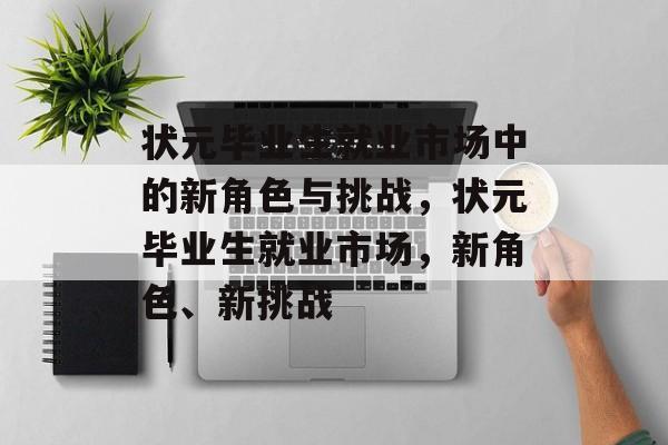 状元毕业生就业市场中的新角色与挑战，状元毕业生就业市场，新角色、新挑战