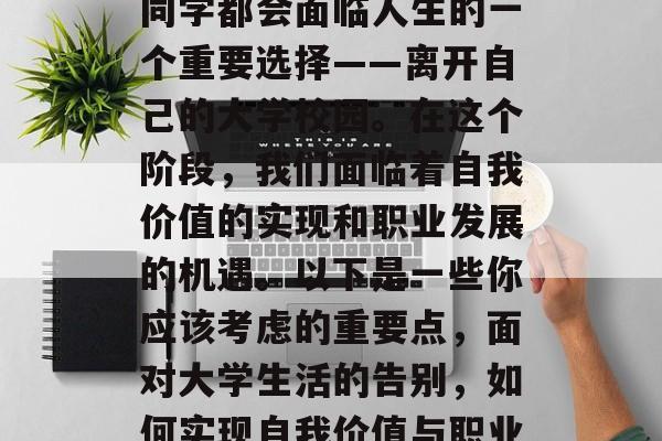 毕业季即将来临，许多同学都会面临人生的一个重要选择——离开自己的大学校园。在这个阶段，我们面临着自我价值的实现和职业发展的机遇。以下是一些你应该考虑的重要点，面对大学生活的告别，如何实现自我价值与职业发展?