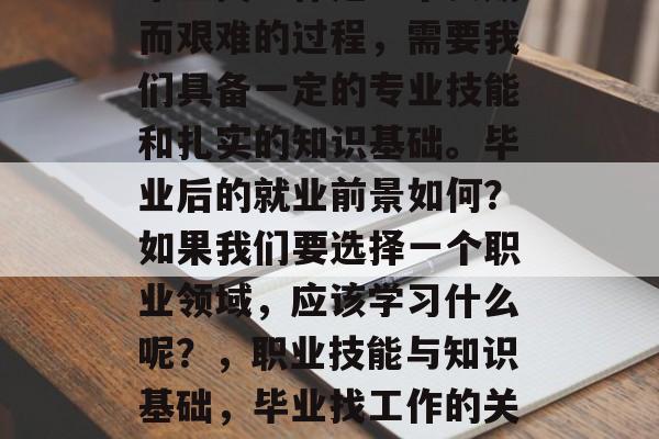 毕业找工作是一个长期而艰难的过程，需要我们具备一定的专业技能和扎实的知识基础。毕业后的就业前景如何？如果我们要选择一个职业领域，应该学习什么呢？，职业技能与知识基础，毕业找工作的关键