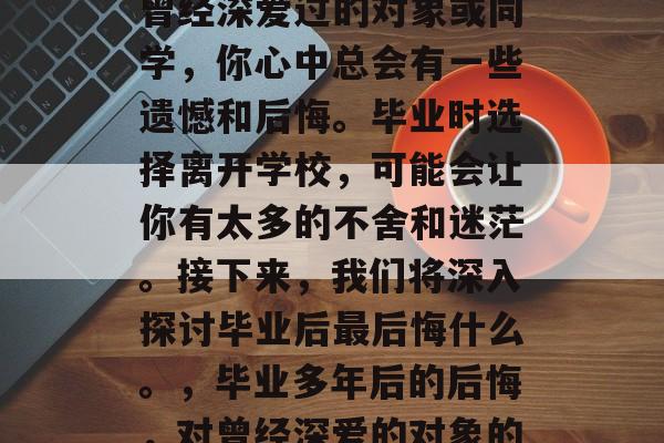 毕业多年后，对于那些曾经深爱过的对象或同学，你心中总会有一些遗憾和后悔。毕业时选择离开学校，可能会让你有太多的不舍和迷茫。接下来，我们将深入探讨毕业后最后悔什么。，毕业多年后的后悔，对曾经深爱的对象的怀念