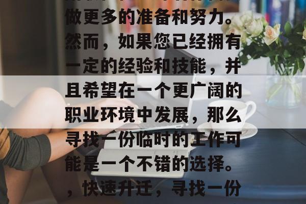 在职场中，找到合适的副职往往意味着你需要做更多的准备和努力。然而，如果您已经拥有一定的经验和技能，并且希望在一个更广阔的职业环境中发展，那么寻找一份临时的工作可能是一个不错的选择。，快速升迁，寻找一份临时工作的大利刃或陷阱吗?