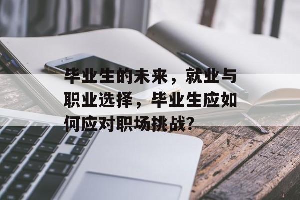 毕业生的未来，就业与职业选择，毕业生应如何应对职场挑战？