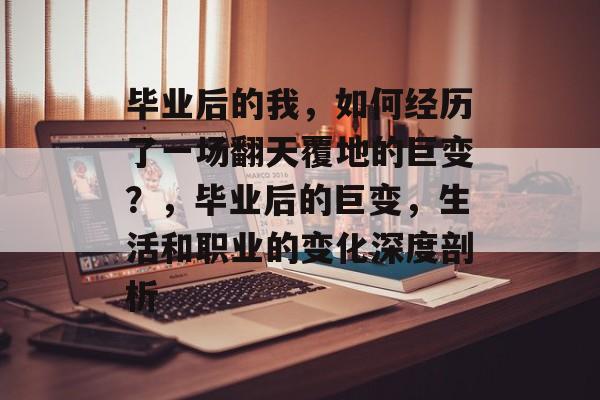 毕业后的我，如何经历了一场翻天覆地的巨变？，毕业后的巨变，生活和职业的变化深度剖析