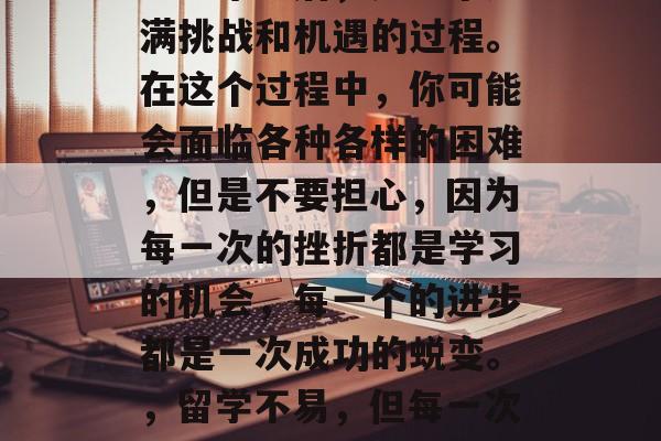 留学毕业后，是一个充满挑战和机遇的过程。在这个过程中，你可能会面临各种各样的困难，但是不要担心，因为每一次的挫折都是学习的机会，每一个的进步都是一次成功的蜕变。，留学不易，但每一次挫折都是成长的阶梯