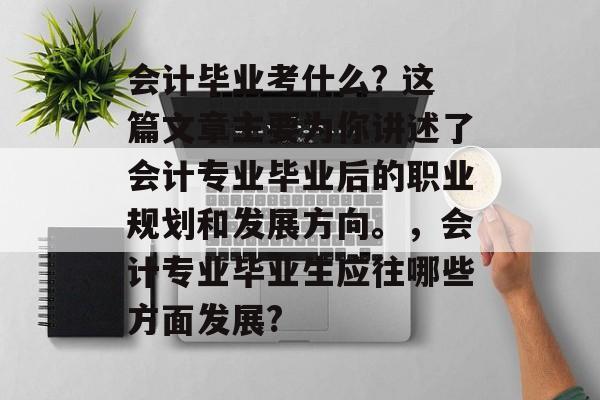 会计毕业考什么? 这篇文章主要为你讲述了会计专业毕业后的职业规划和发展方向。，会计专业毕业生应往哪些方面发展?