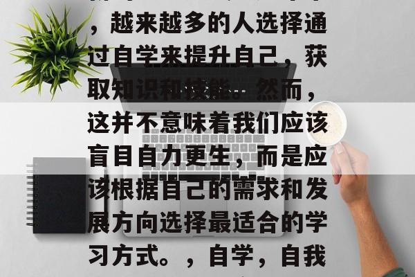 毕业后的自学是一种全新的学习方式。近年来，越来越多的人选择通过自学来提升自己，获取知识和技能。然而，这并不意味着我们应该盲目自力更生，而是应该根据自己的需求和发展方向选择最适合的学习方式。，自学，自我发展新路径或盲目自力更生？