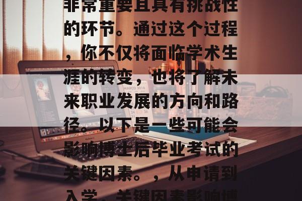 博士后毕业考试是一个非常重要且具有挑战性的环节。通过这个过程,你不仅将面临学术生涯的转变,也将了解未来职业发展的方向和路径。以下是一些可能会影响博士后毕业考试的关键因素。,从申请到入学,关键因素影响博士后毕业考试 博士后毕业考试是一个非常重要且具有挑战性的环节。通过这个过程,你不仅将面临学术生涯的转变,也将了解未来职业发展的方向和路径。以下是一些可能会影响博士后毕业考试的关键因素。,从申请到入学,关键因素影响博士后毕业考试