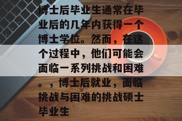 博士后毕业生通常在毕业后的几年内获得一个博士学位。然而，在这个过程中，他们可能会面临一系列挑战和困难。，博士后就业，面临挑战与困难的挑战硕士毕业生
