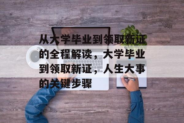 从大学毕业到领取新证的全程解读，大学毕业到领取新证，人生大事的关键步骤