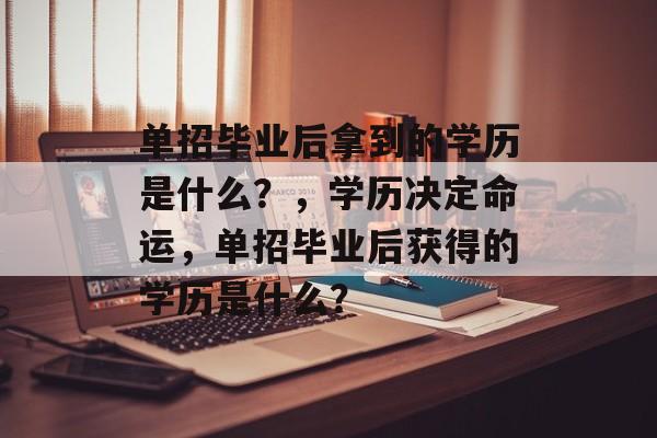 单招毕业后拿到的学历是什么?,学历决定命运,单招毕业后获得的学历是什么? 单招毕业后拿到的学历是什么?,学历决定命运,单招毕业后获得的学历是什么?