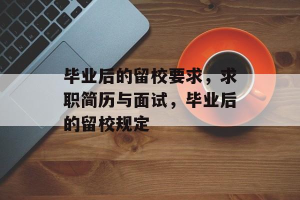 毕业后的留校要求，求职简历与面试，毕业后的留校规定