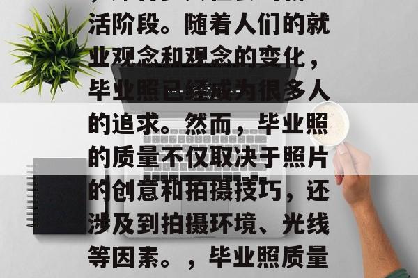 毕业季，告别青涩时光，即将步入社会的新生活阶段。随着人们的就业观念和观念的变化，毕业照已经成为很多人的追求。然而，毕业照的质量不仅取决于照片的创意和拍摄技巧，还涉及到拍摄环境、光线等因素。，毕业照质量需考虑摄影技巧与环境因素