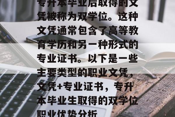 专升本毕业后取得的文凭被称为双学位。这种文凭通常包含了高等教育学历和另一种形式的专业证书。以下是一些主要类型的职业文凭，文凭+专业证书，专升本毕业生取得的双学位职业优势分析