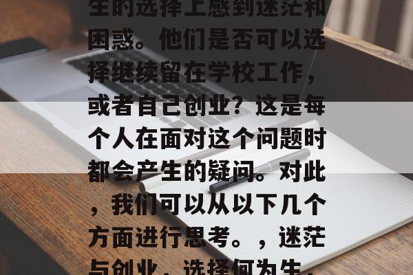 毕业之后，很多人在人生的选择上感到迷茫和困惑。他们是否可以选择继续留在学校工作，或者自己创业？这是每个人在面对这个问题时都会产生的疑问。对此，我们可以从以下几个方面进行思考。，迷茫与创业，选择何为生，应如何作决策？